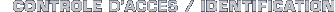 CONTROLE D'ACCES - IDENTIFICATION
