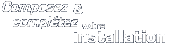 Composez & Complétez votre installation